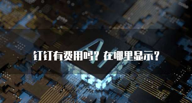 钉钉有费用吗?在哪里显示?