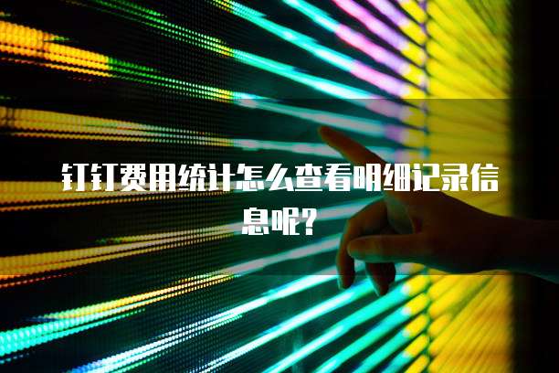 钉钉费用统计怎么查看明细记录信息呢?