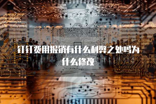 钉钉费用报销有什么利弊之处吗为什么修改