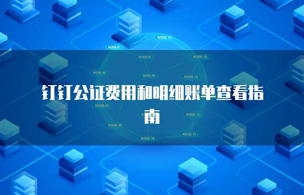 钉钉公证费用和明细账单查看指南