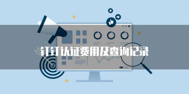 钉钉认证费用及查询记录