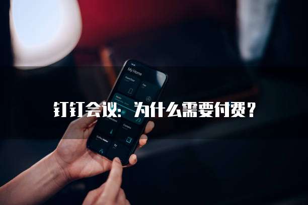 钉钉会议：为什么需要付费？