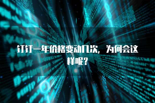 钉钉一年价格变动几次,为何会这样呢?