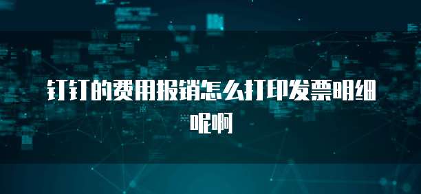 钉钉的费用报销怎么打印发票明细呢啊