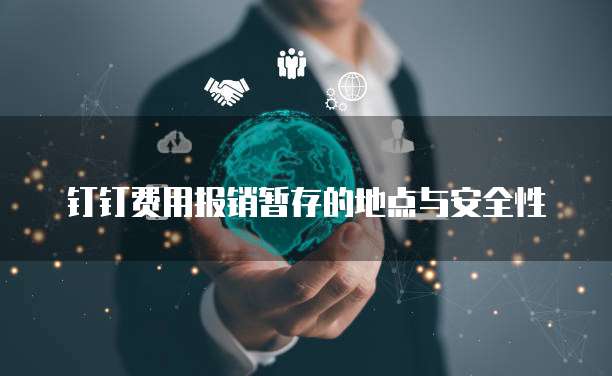 钉钉费用报销暂存的地点与安全性