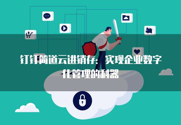 钉钉简道云进销存:实现企业数字化管理的利器