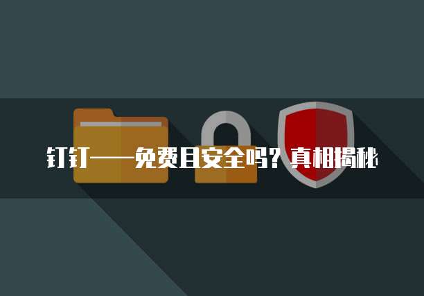 钉钉——免费且安全吗?真相揭秘