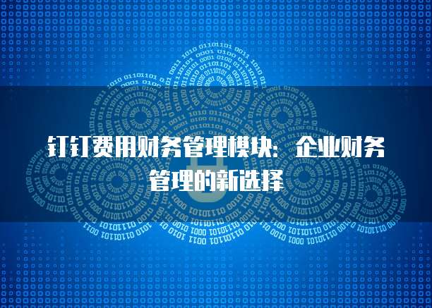 钉钉费用财务管理模块:企业财务管理的新选择