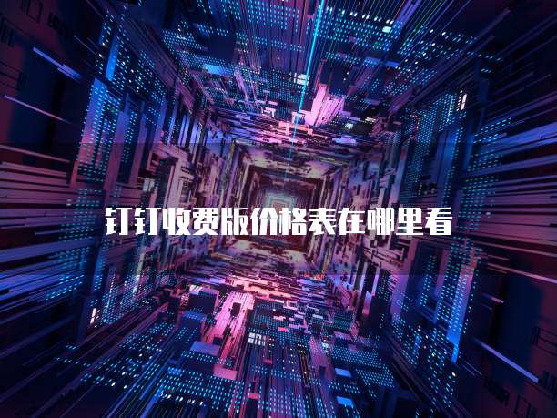钉钉收费版价格表在哪里看