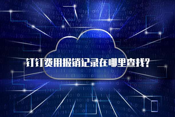钉钉费用报销记录在哪里查找?