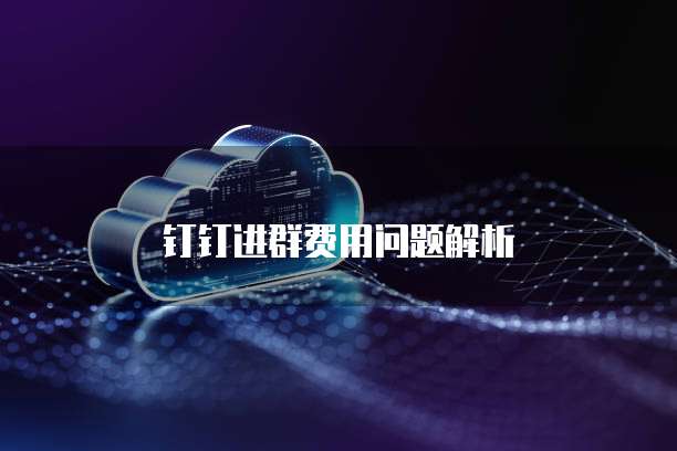 钉钉进群费用问题解析