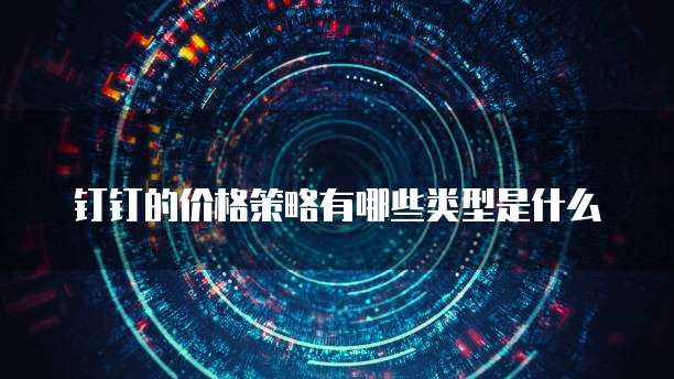 钉钉的价格策略有哪些类型是什么