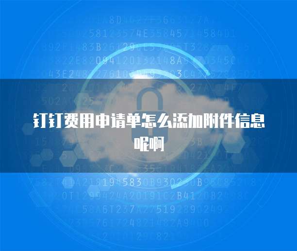 钉钉费用申请单怎么添加附件信息呢啊