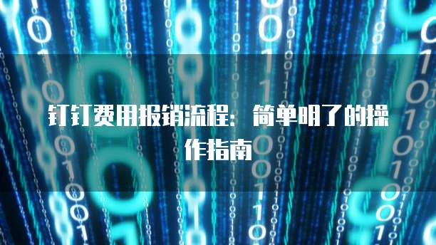 钉钉费用报销流程:简单明了的操作指南