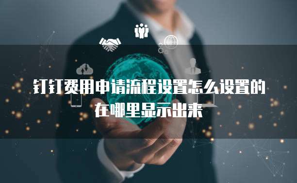 钉钉费用申请流程设置怎么设置的在哪里显示出来