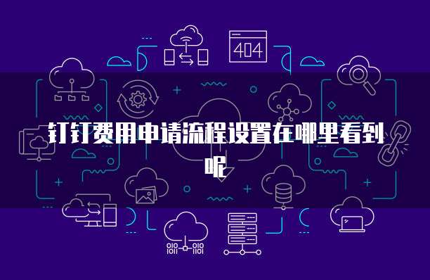 钉钉费用申请流程设置在哪里看到呢