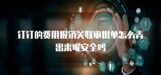 钉钉的费用报销关联审批单怎么弄出来呢安全吗