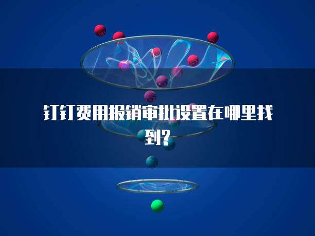 钉钉费用报销审批设置在哪里找到?