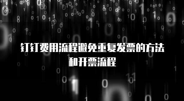 钉钉费用流程避免重复发票的方法和开票流程