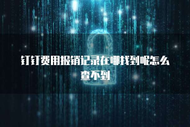 钉钉费用报销记录在哪找到呢怎么查不到