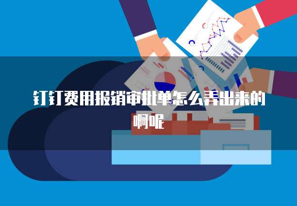 钉钉费用报销审批单怎么弄出来的啊呢