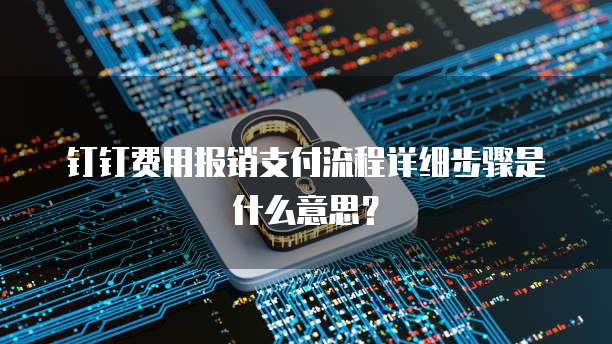 钉钉费用报销支付流程详细步骤是什么意思?