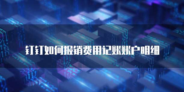 钉钉如何报销费用记账账户明细