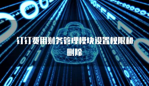 钉钉费用财务管理模块设置权限和删除