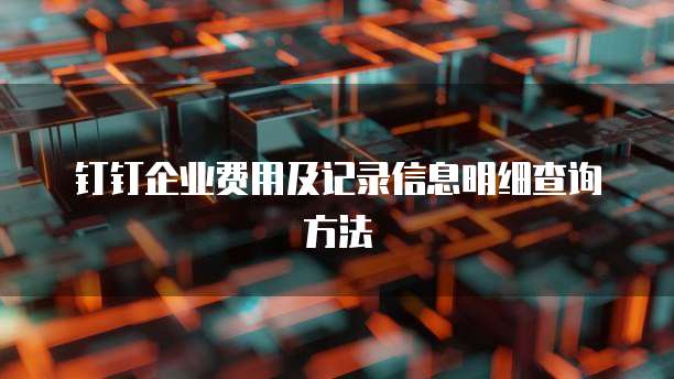 钉钉企业费用及记录信息明细查询方法