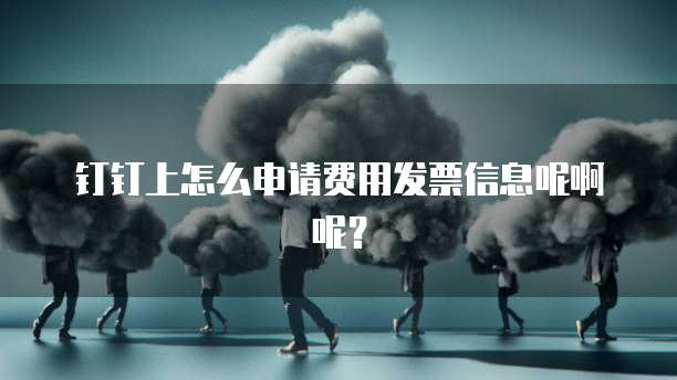 钉钉上怎么申请费用发票信息呢啊呢?