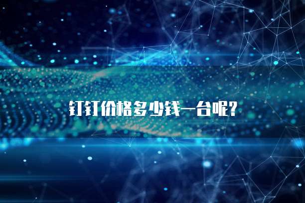 钉钉价格多少钱一台呢?