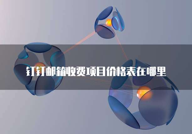 钉钉邮箱收费项目价格表在哪里
