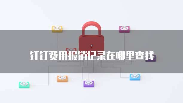钉钉费用报销记录在哪里查找