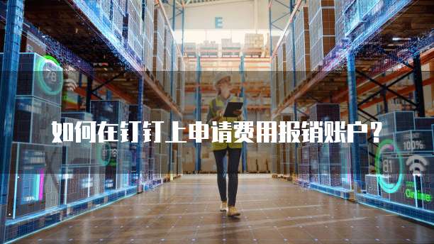 如何在钉钉上申请费用报销账户?
