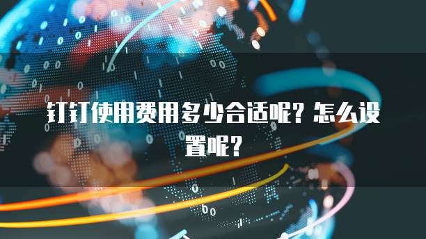 钉钉使用费用多少合适呢？怎么设置呢？