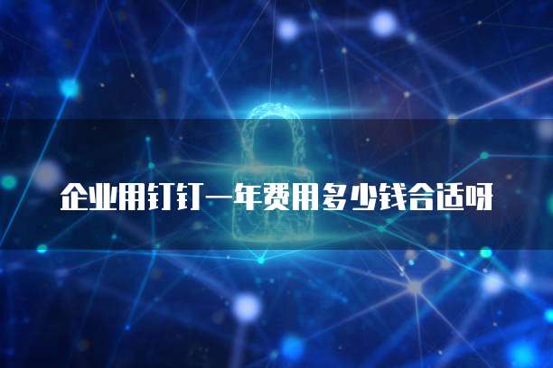 企业用钉钉一年费用多少钱合适呀