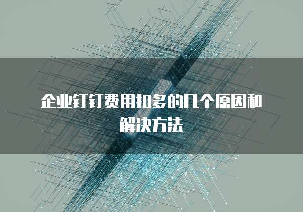 企业钉钉费用扣多的几个原因和解决方法