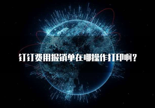 钉钉费用报销单在哪操作打印啊?