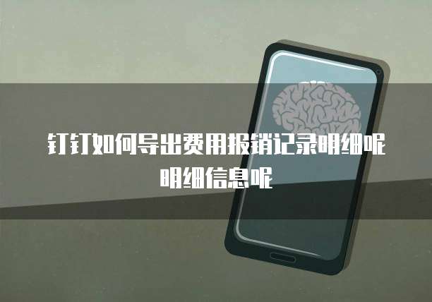 钉钉如何导出费用报销记录明细呢明细信息呢