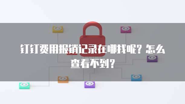 钉钉费用报销记录在哪找呢?怎么查看不到?