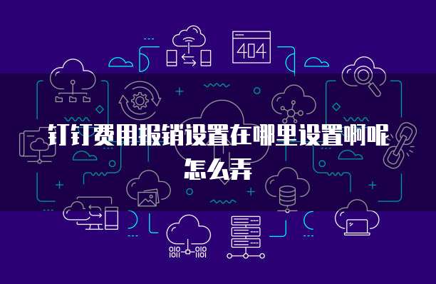 钉钉费用报销设置在哪里设置啊呢怎么弄
