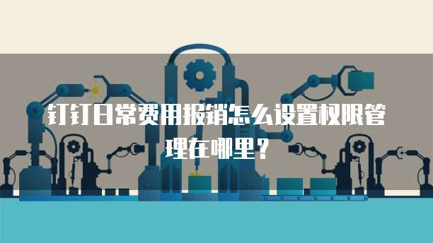 钉钉日常费用报销怎么设置权限管理在哪里?
