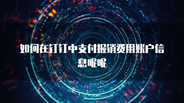 如何在钉钉中支付报销费用账户信息呢呢