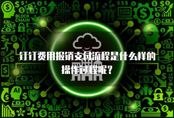 钉钉费用报销支付流程是什么样的操作过程呢?