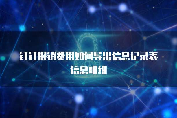 钉钉报销费用如何导出信息记录表信息明细