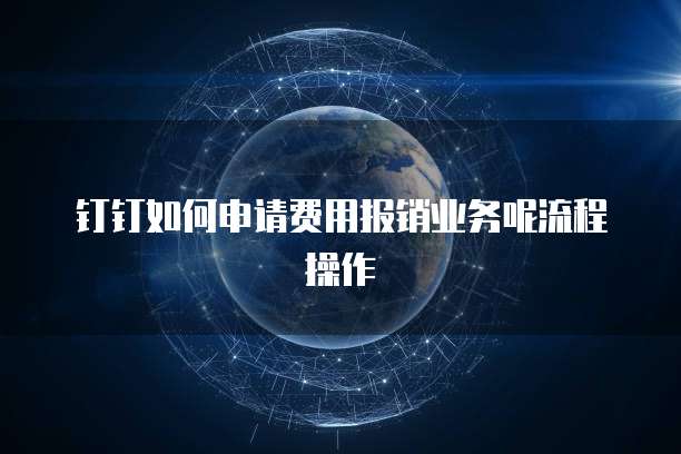 钉钉如何申请费用报销业务呢流程操作