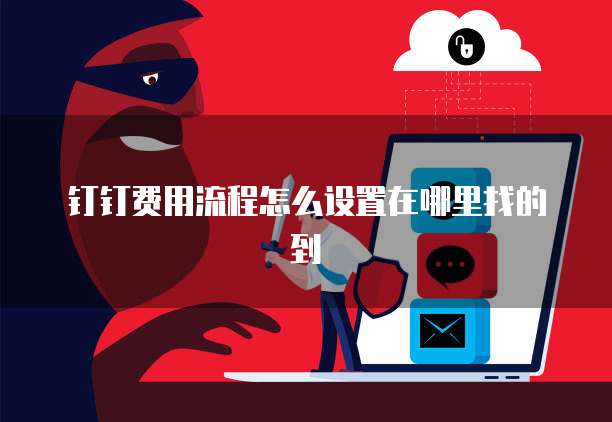 钉钉费用流程怎么设置在哪里找的到