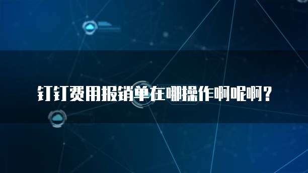 钉钉费用报销单在哪操作啊呢啊?
