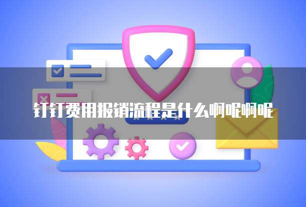 钉钉费用报销流程是什么啊呢啊呢