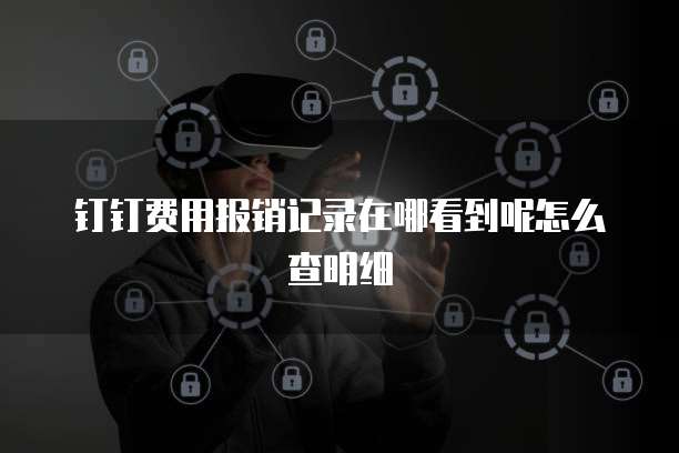钉钉费用报销记录在哪看到呢怎么查明细